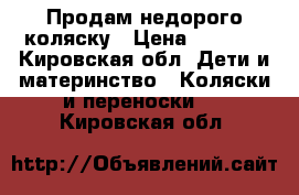 Продам недорого коляску › Цена ­ 3 000 - Кировская обл. Дети и материнство » Коляски и переноски   . Кировская обл.